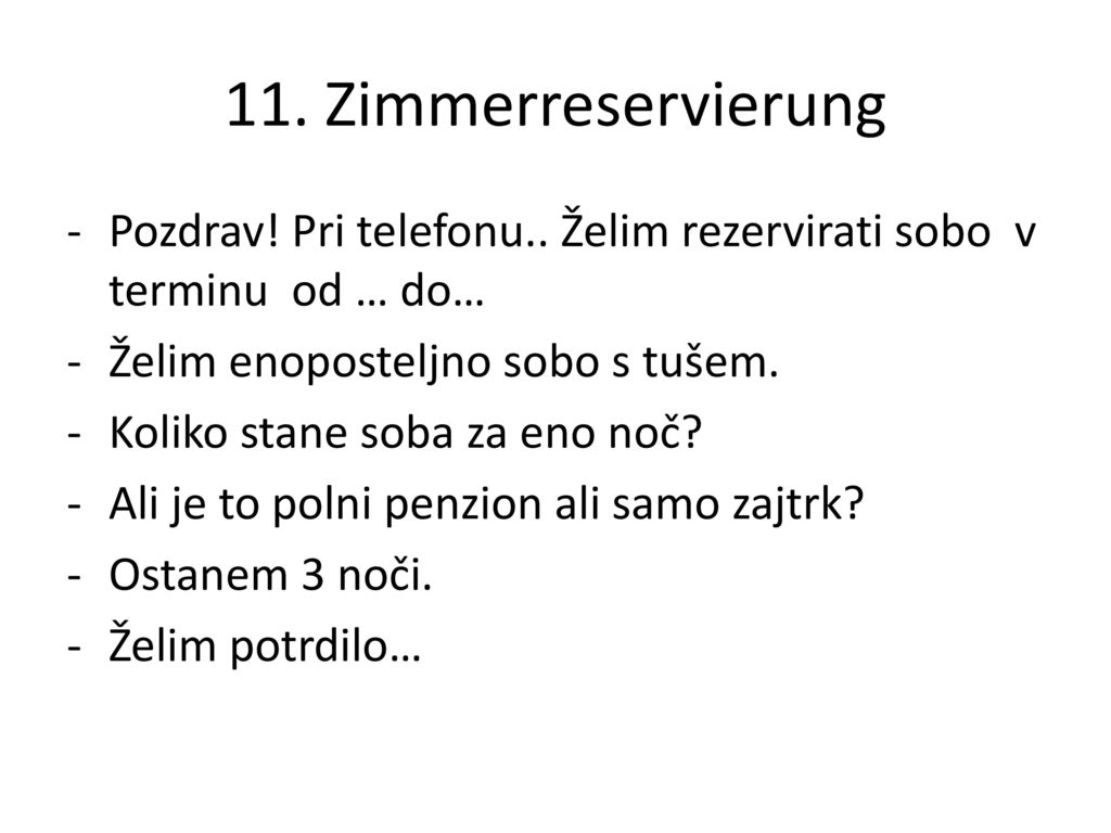 11. Zimmerreservierung Pozdrav! Pri telefonu.. Želim rezervirati sobo v terminu od … do… Želim enoposteljno sobo s tušem.