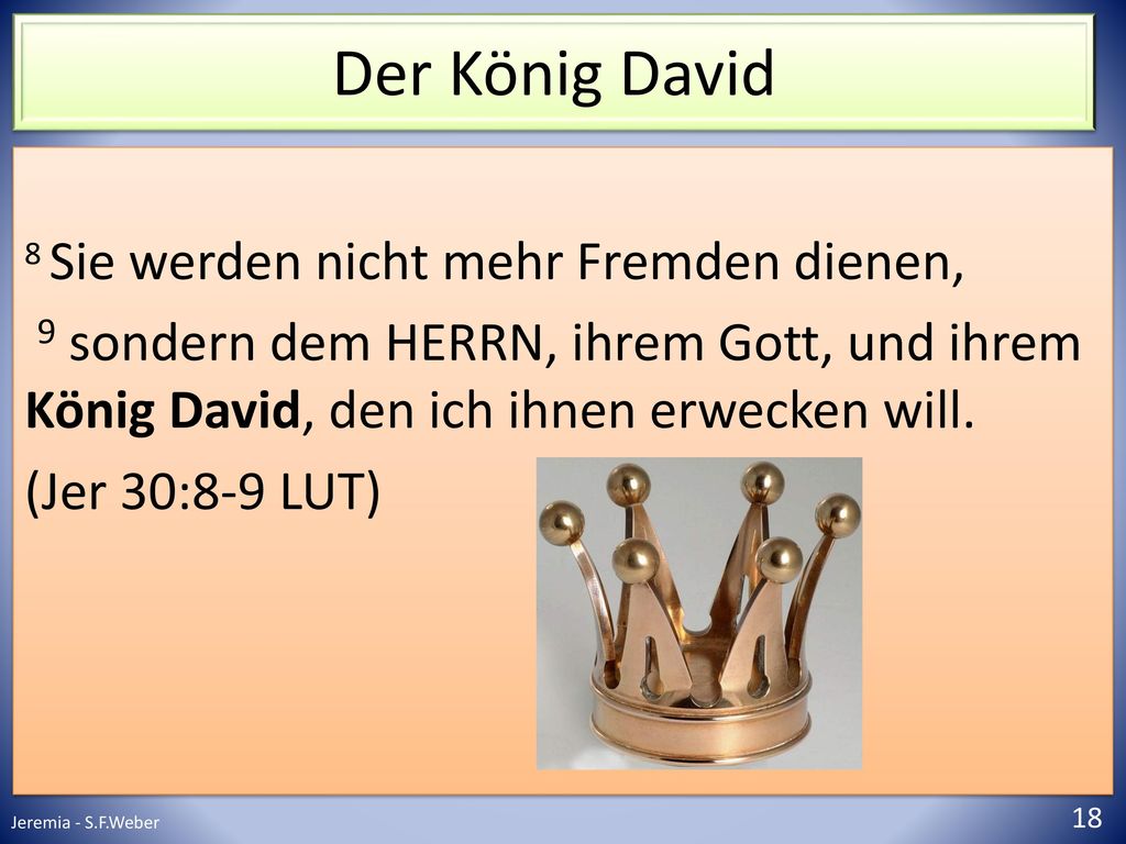 Der König David 8 Sie werden nicht mehr Fremden dienen, 9 sondern dem HERRN, ihrem Gott, und ihrem König David, den ich ihnen erwecken will.