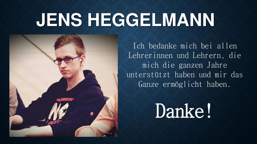 Jens Heggelmann Ich bedanke mich bei allen Lehrerinnen und Lehrern, die mich die ganzen Jahre unterstützt haben und mir das Ganze ermöglicht haben.