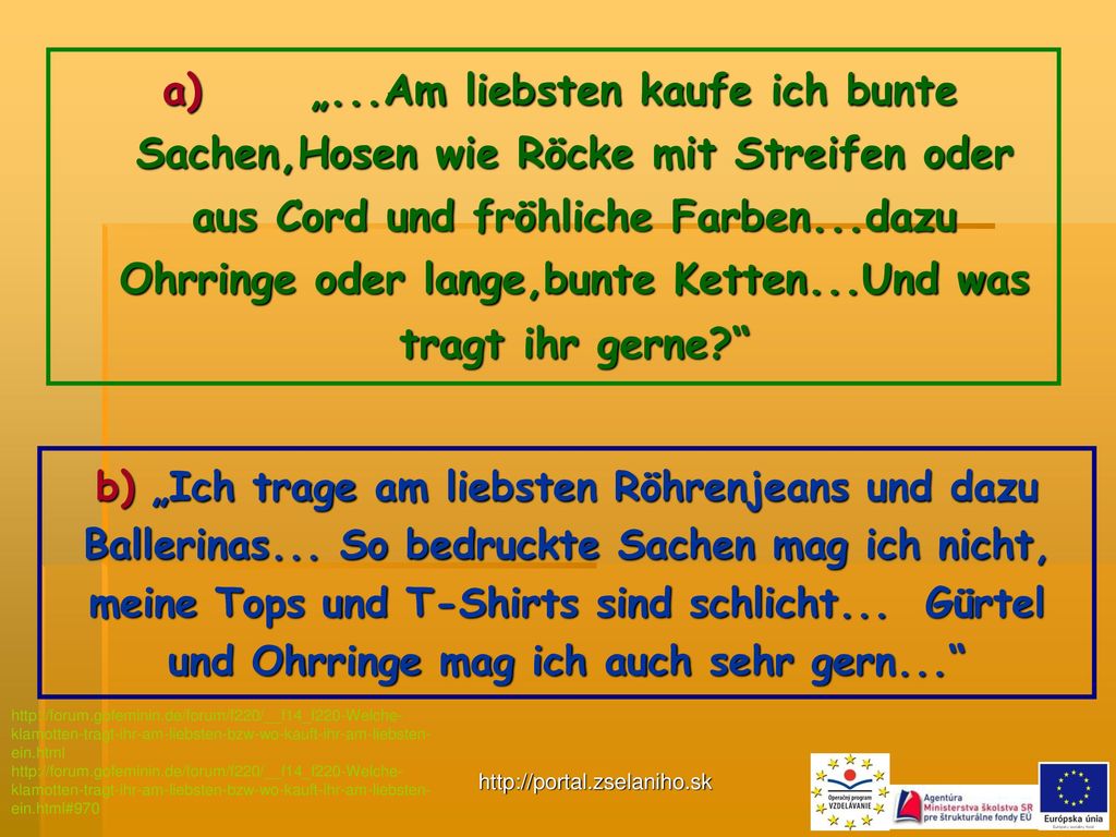 a) „...Am liebsten kaufe ich bunte Sachen,Hosen wie Röcke mit Streifen oder aus Cord und fröhliche Farben...dazu Ohrringe oder lange,bunte Ketten...Und was tragt ihr gerne