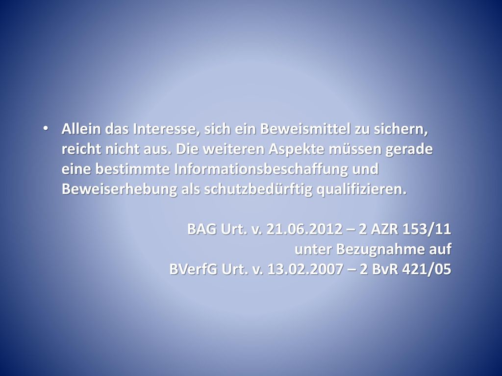 Allein das Interesse, sich ein Beweismittel zu sichern, reicht nicht aus. Die weiteren Aspekte müssen gerade eine bestimmte Informationsbeschaffung und Beweiserhebung als schutzbedürftig qualifizieren.