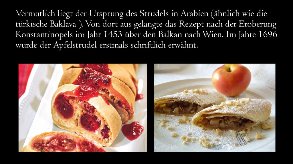 Vermutlich liegt der Ursprung des Strudels in Arabien (ähnlich wie die türkische Baklava ).