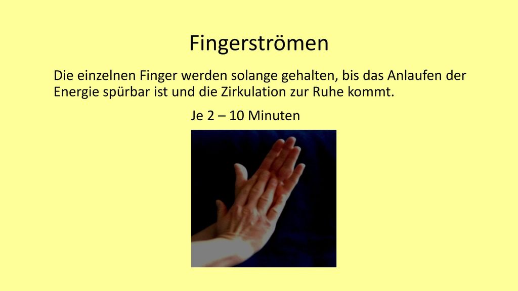 Fingerströmen Die einzelnen Finger werden solange gehalten, bis das Anlaufen der Energie spürbar ist und die Zirkulation zur Ruhe kommt.