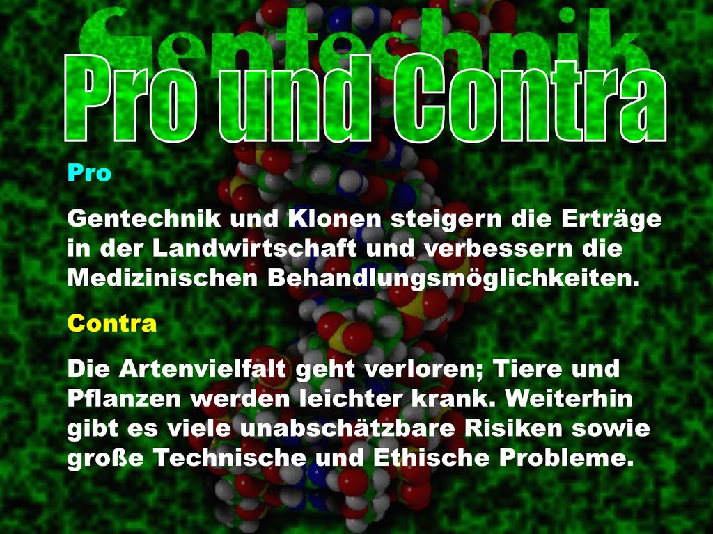 Pro und Contra Pro. Gentechnik und Klonen steigern die Erträge in der Landwirtschaft und verbessern die Medizinischen Behandlungsmöglichkeiten.