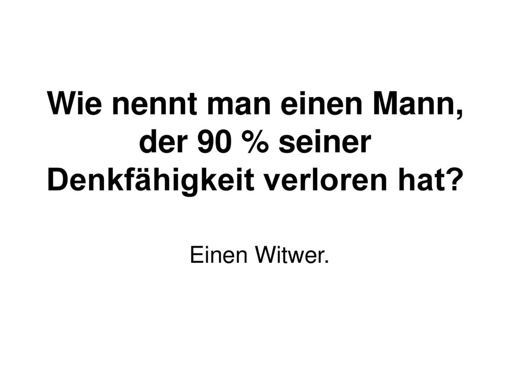 Wie nennt man einen Mann, der 90 % seiner Denkfähigkeit verloren hat