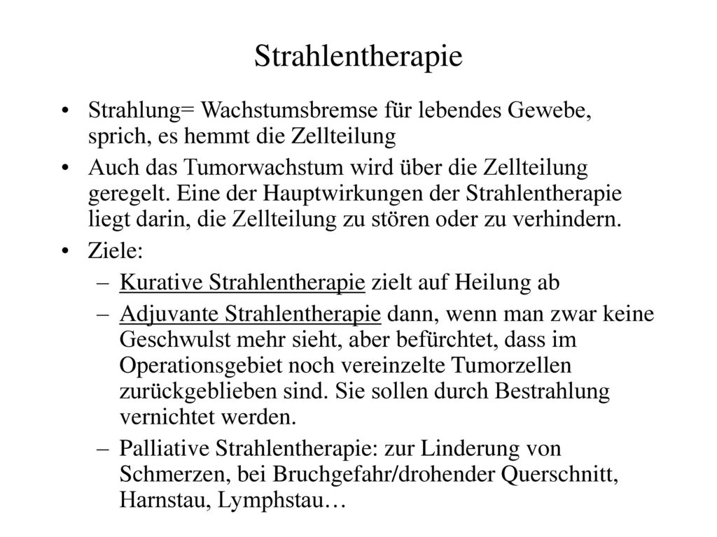 Strahlentherapie Strahlung= Wachstumsbremse für lebendes Gewebe, sprich, es hemmt die Zellteilung.