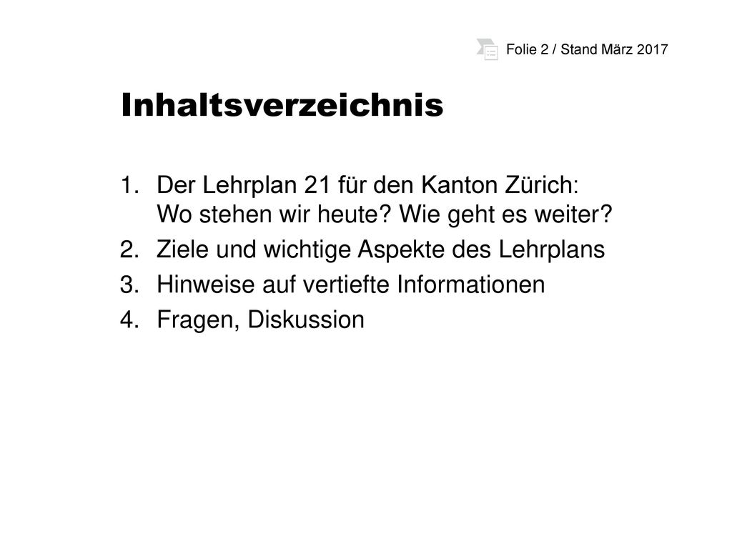 Inhaltsverzeichnis Der Lehrplan 21 für den Kanton Zürich: Wo stehen wir heute Wie geht es weiter Ziele und wichtige Aspekte des Lehrplans.