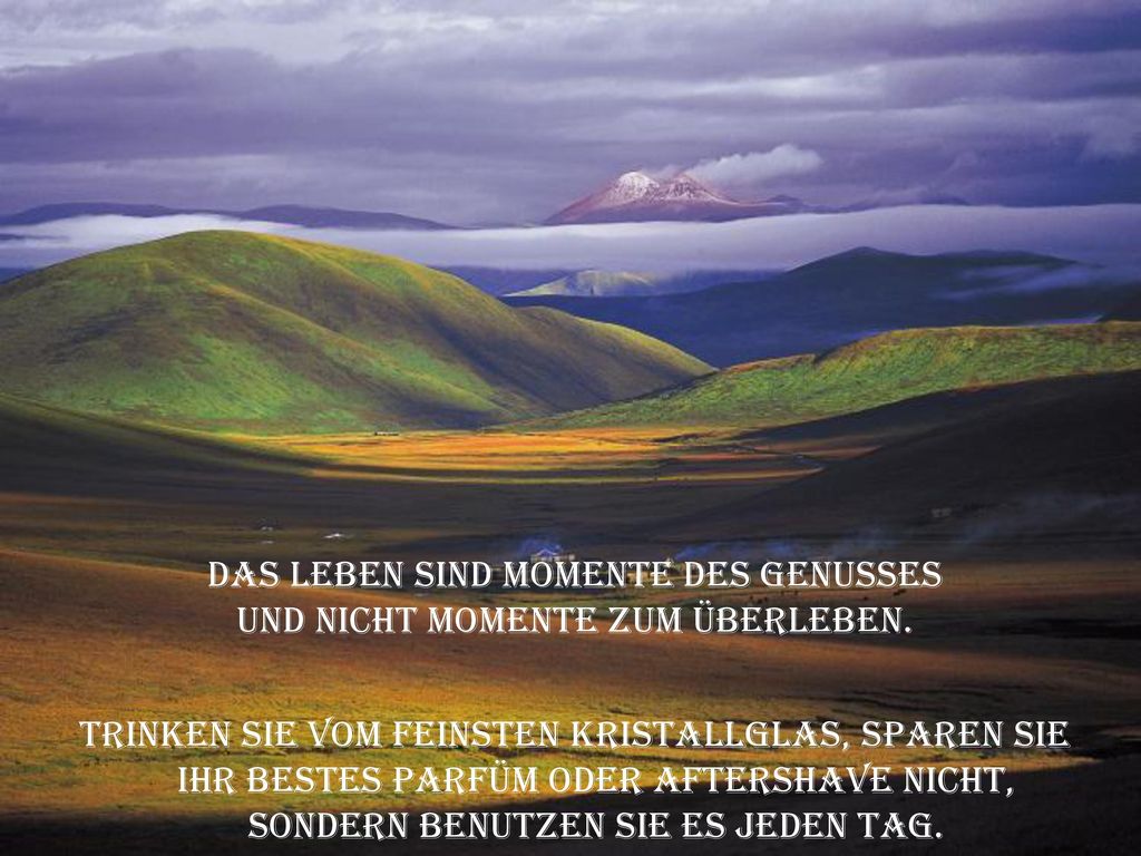 Das Leben sind Momente des Genusses und nicht Momente zum Überleben.