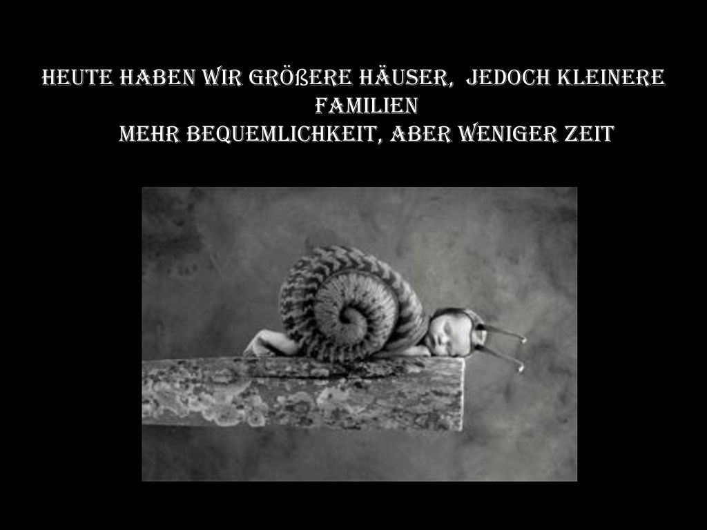 Heute haben wir größere Häuser, jedoch kleinere Familien Mehr Bequemlichkeit, aber weniger Zeit