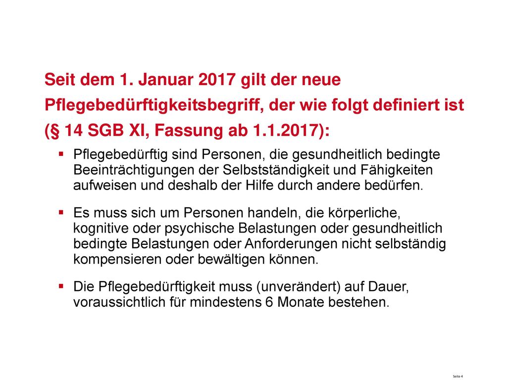 Seit dem 1. Januar 2017 gilt der neue Pflegebedürftigkeitsbegriff, der wie folgt definiert ist (§ 14 SGB XI, Fassung ab ):