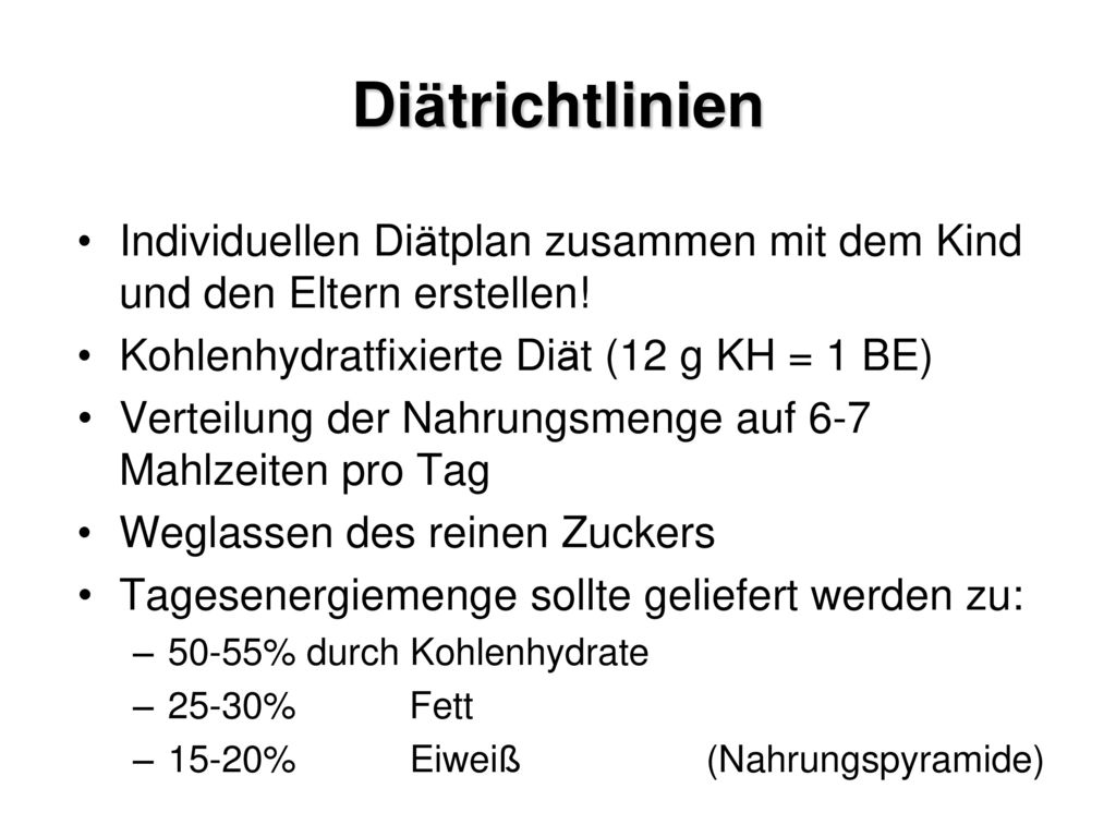 Diätrichtlinien Individuellen Diätplan zusammen mit dem Kind und den Eltern erstellen! Kohlenhydratfixierte Diät (12 g KH = 1 BE)