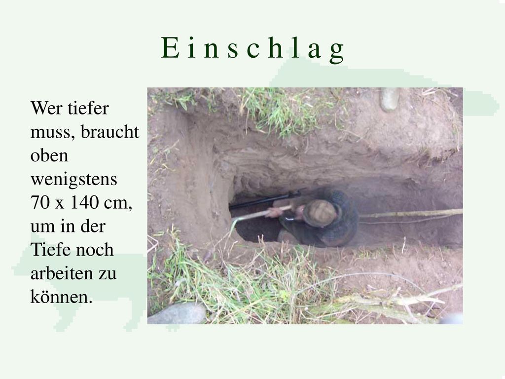 E i n s c h l a g Wer tiefer muss, braucht oben wenigstens 70 x 140 cm, um in der Tiefe noch arbeiten zu können.