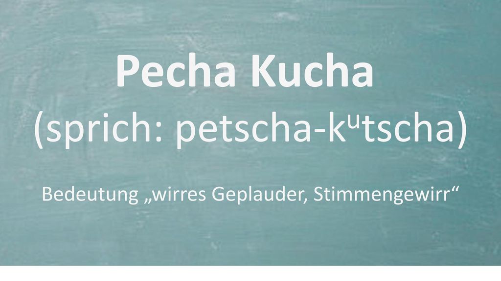 2017/10/20 Pecha Kucha (sprich: petscha-kutscha) Bedeutung „wirres Geplauder, Stimmengewirr Folie 3/20.