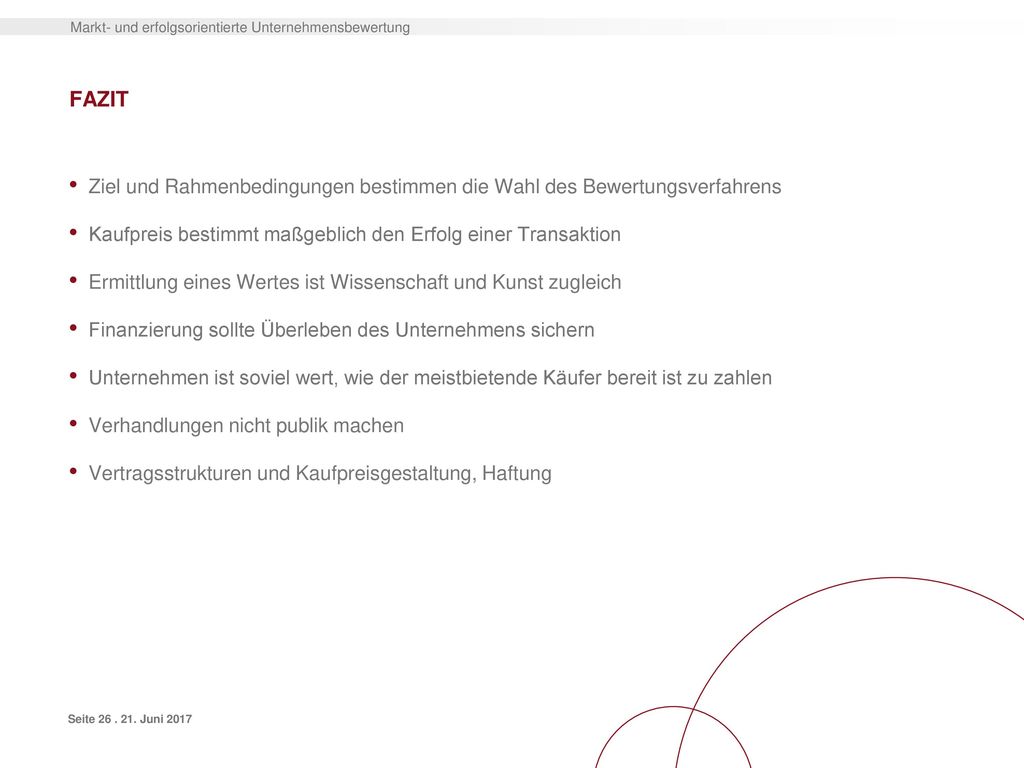 FAZIT Ziel und Rahmenbedingungen bestimmen die Wahl des Bewertungsverfahrens. Kaufpreis bestimmt maßgeblich den Erfolg einer Transaktion.