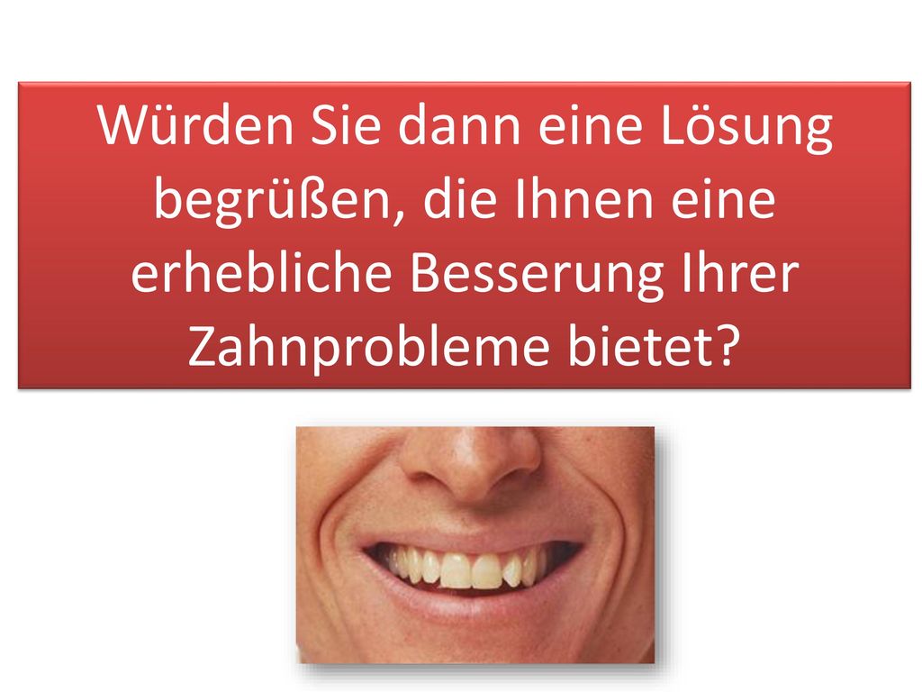 Würden Sie dann eine Lösung begrüßen, die Ihnen eine erhebliche Besserung Ihrer Zahnprobleme bietet
