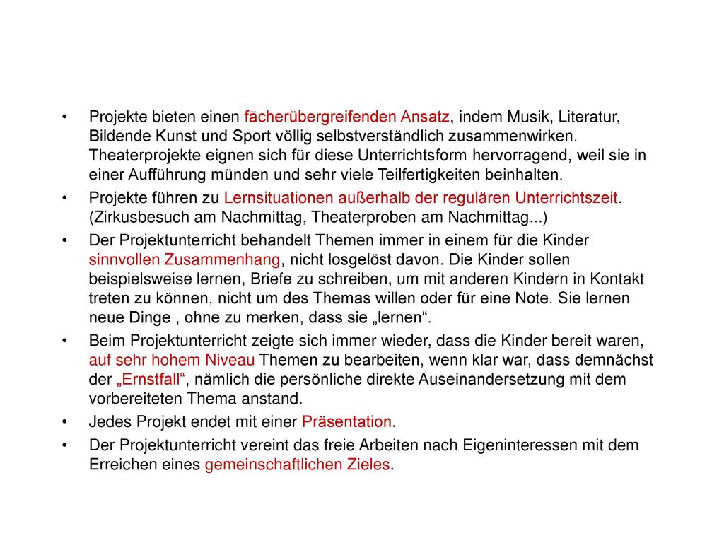 Projekte bieten einen fächerübergreifenden Ansatz, indem Musik, Literatur, Bildende Kunst und Sport völlig selbstverständlich zusammenwirken. Theaterprojekte eignen sich für diese Unterrichtsform hervorragend, weil sie in einer Aufführung münden und sehr viele Teilfertigkeiten beinhalten.