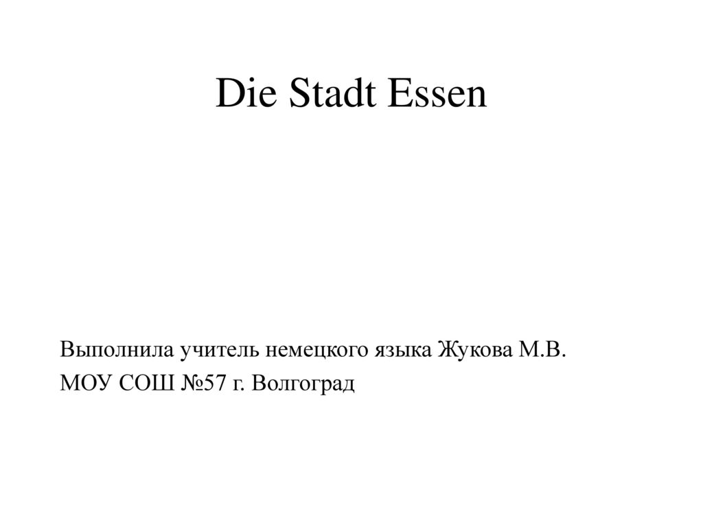 Die Stadt Essen Выполнила учитель немецкого языка Жукова М.В. МОУ СОШ №57 г. Волгоград
