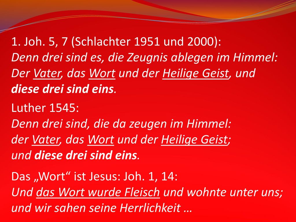 1. Joh. 5, 7 (Schlachter 1951 und 2000): Denn drei sind es, die Zeugnis ablegen im Himmel: Der Vater, das Wort und der Heilige Geist, und.
