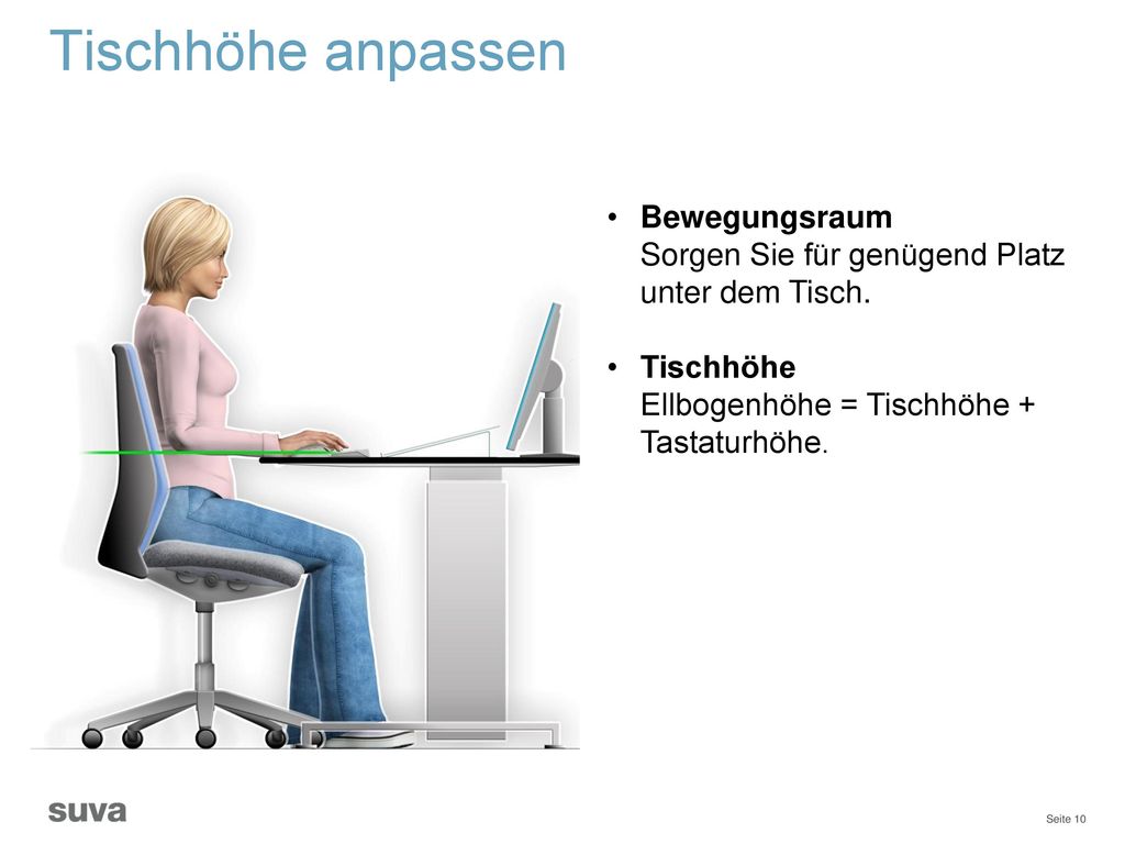Tischhöhe anpassen Bewegungsraum Sorgen Sie für genügend Platz unter dem Tisch. Tischhöhe Ellbogenhöhe = Tischhöhe + Tastaturhöhe.