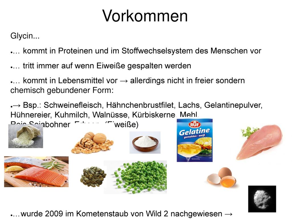 Vorkommen Glycin... … kommt in Proteinen und im Stoffwechselsystem des Menschen vor. … tritt immer auf wenn Eiweiße gespalten werden.
