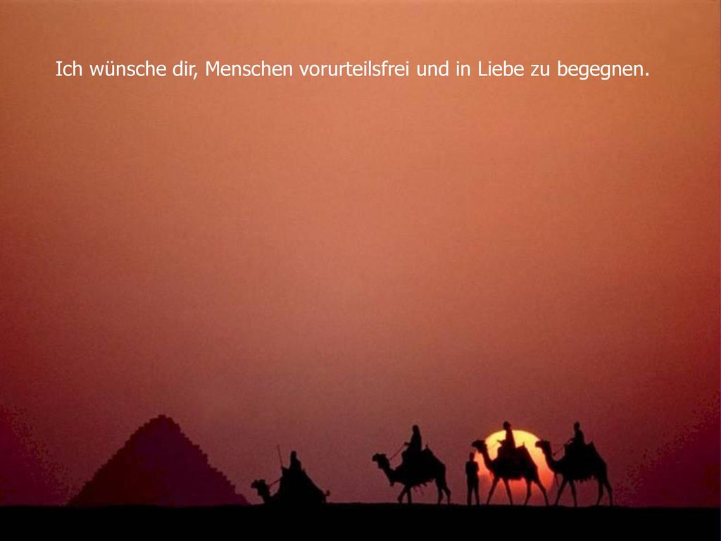 Ich wünsche dir, Menschen vorurteilsfrei und in Liebe zu begegnen.