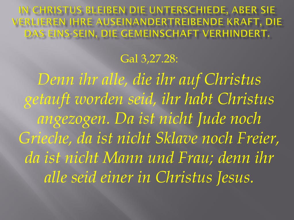 In Christus bleiben die Unterschiede, aber sie verlieren ihre auseinandertreibende Kraft, die das Eins-Sein, die Gemeinschaft verhindert.