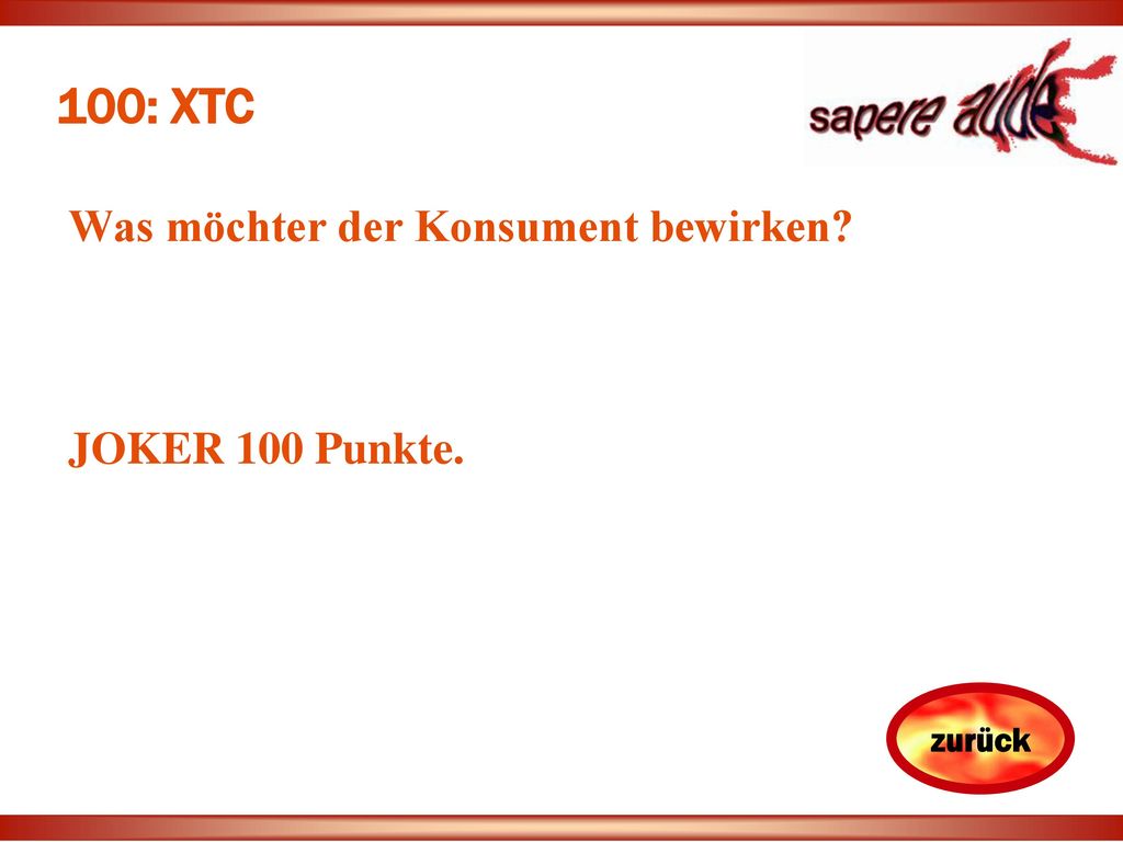 100: XTC Was möchter der Konsument bewirken JOKER 100 Punkte.
