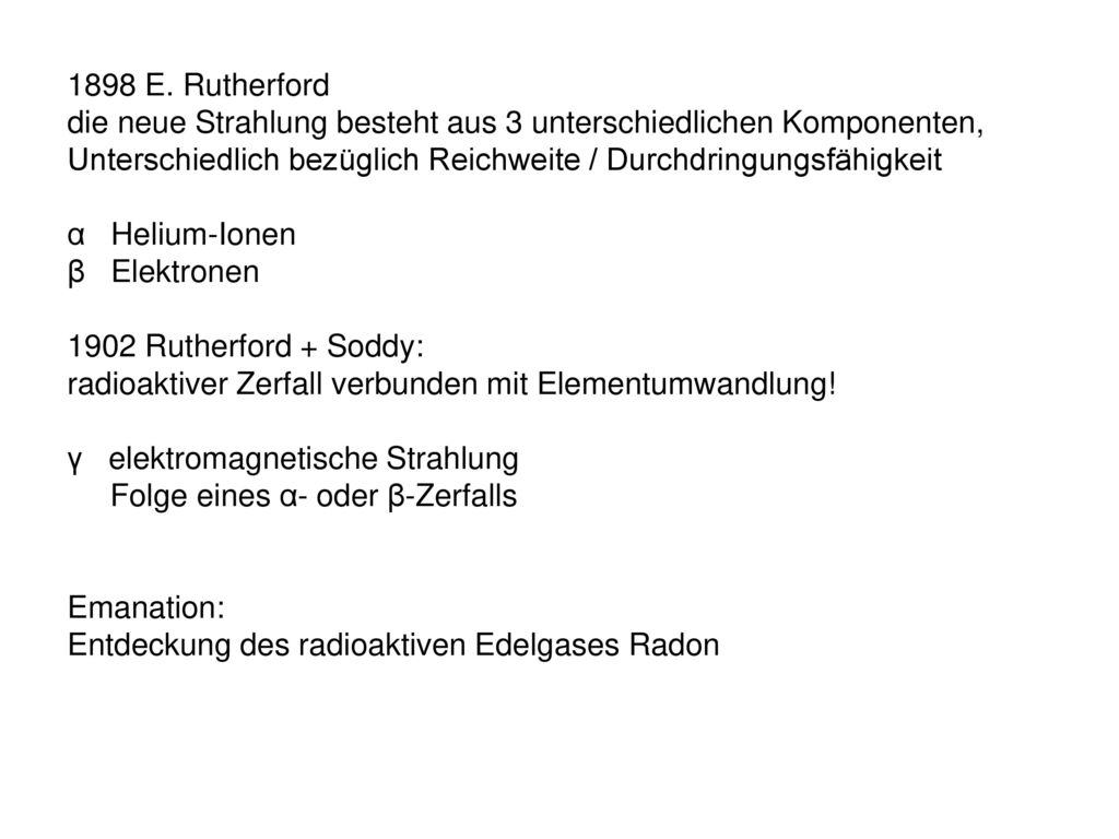 1898 E. Rutherford die neue Strahlung besteht aus 3 unterschiedlichen Komponenten, Unterschiedlich bezüglich Reichweite / Durchdringungsfähigkeit.