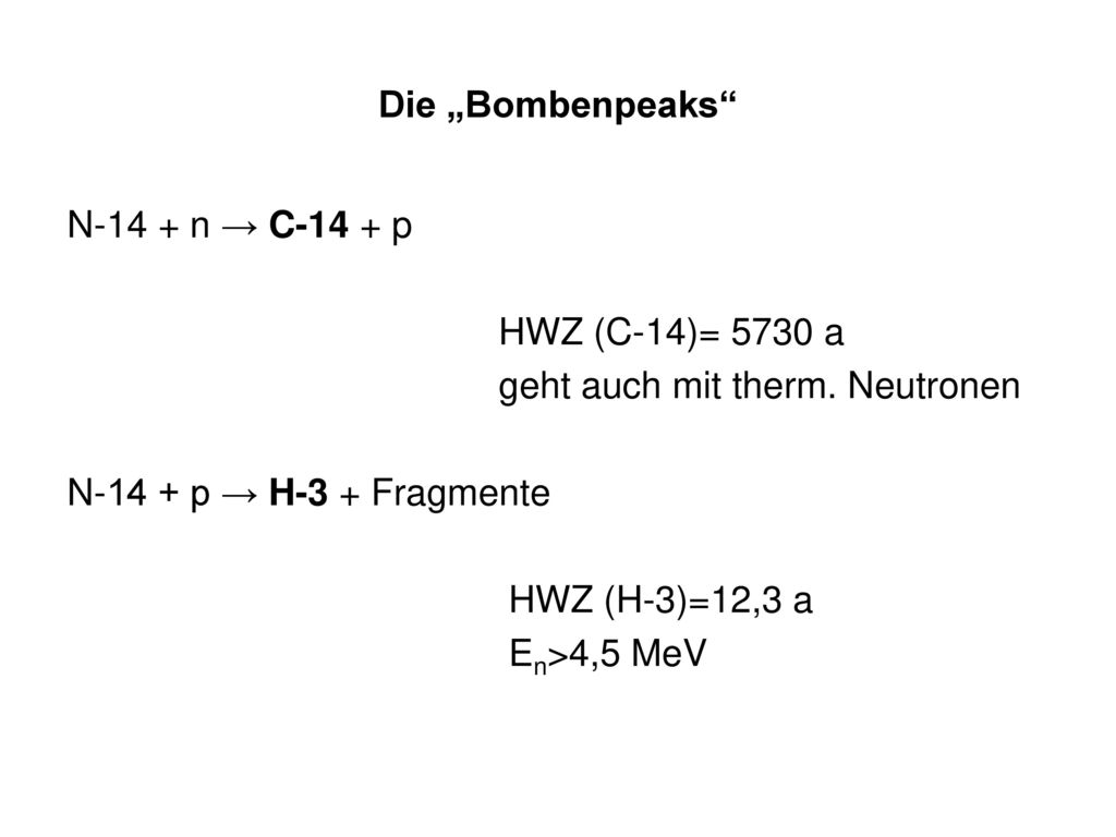 Die „Bombenpeaks N-14 + n → C-14 + p. HWZ (C-14)= 5730 a. geht auch mit therm. Neutronen. N-14 + p → H-3 + Fragmente.
