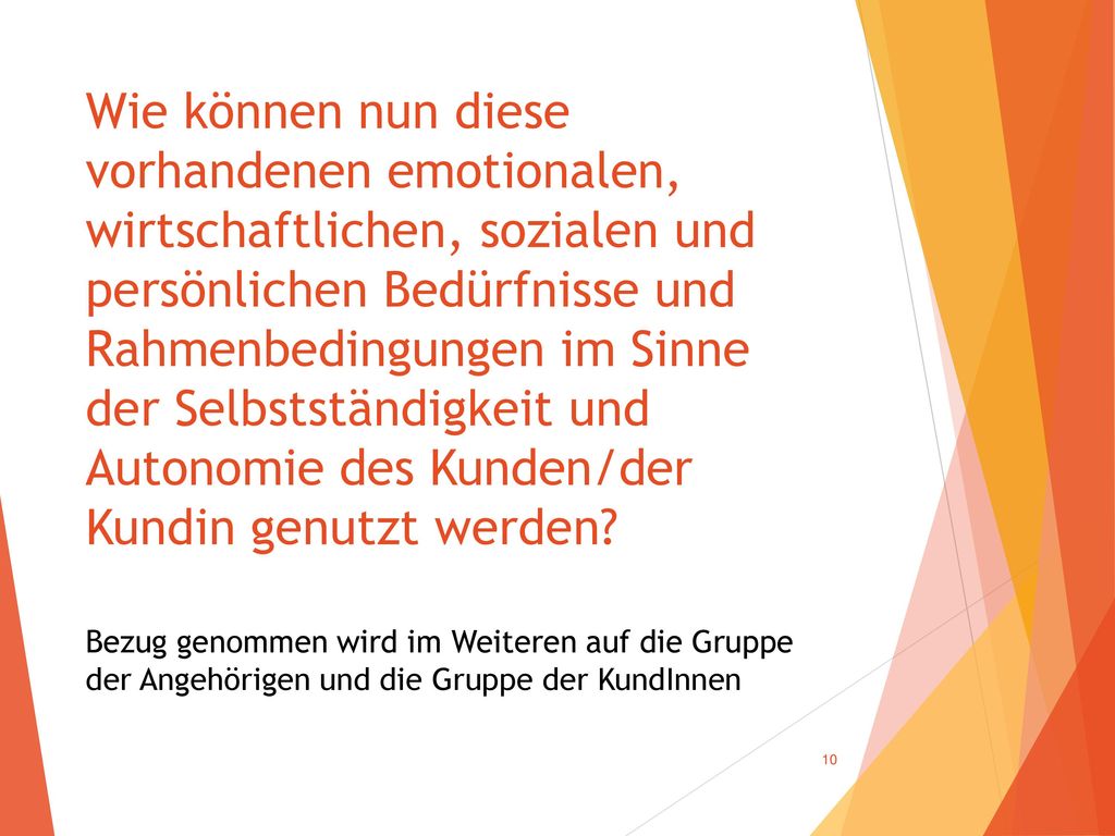 Wie können nun diese vorhandenen emotionalen, wirtschaftlichen, sozialen und persönlichen Bedürfnisse und Rahmenbedingungen im Sinne der Selbstständigkeit und Autonomie des Kunden/der Kundin genutzt werden.