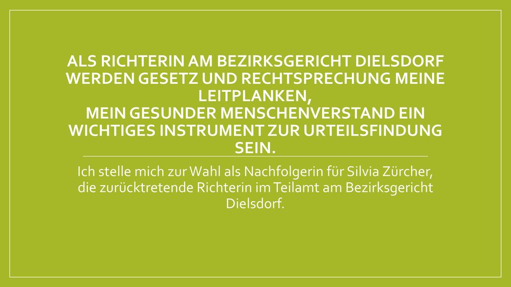 Als Richterin am Bezirksgericht Dielsdorf werden Gesetz und Rechtsprechung Meine Leitplanken, mein gesunder Menschenverstand ein wichtiges Instrument zur Urteilsfindung sein.