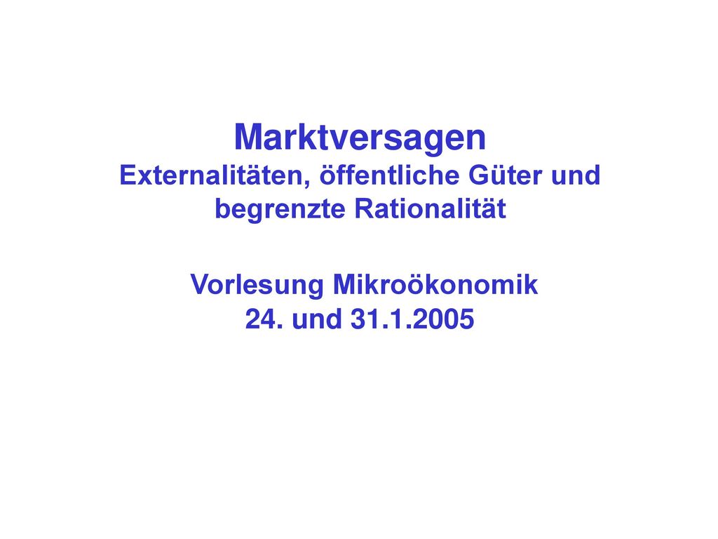 Marktversagen Externalitäten, öffentliche Güter und begrenzte Rationalität Vorlesung Mikroökonomik 24.