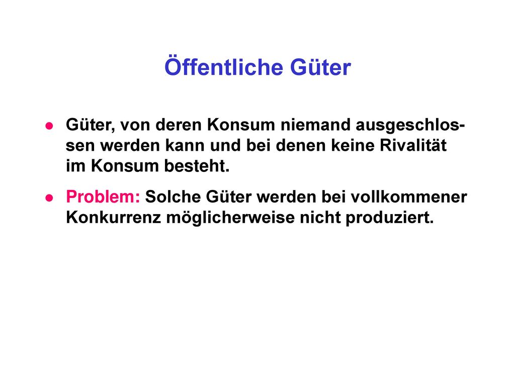 Öffentliche Güter Güter, von deren Konsum niemand ausgeschlos-sen werden kann und bei denen keine Rivalität im Konsum besteht.