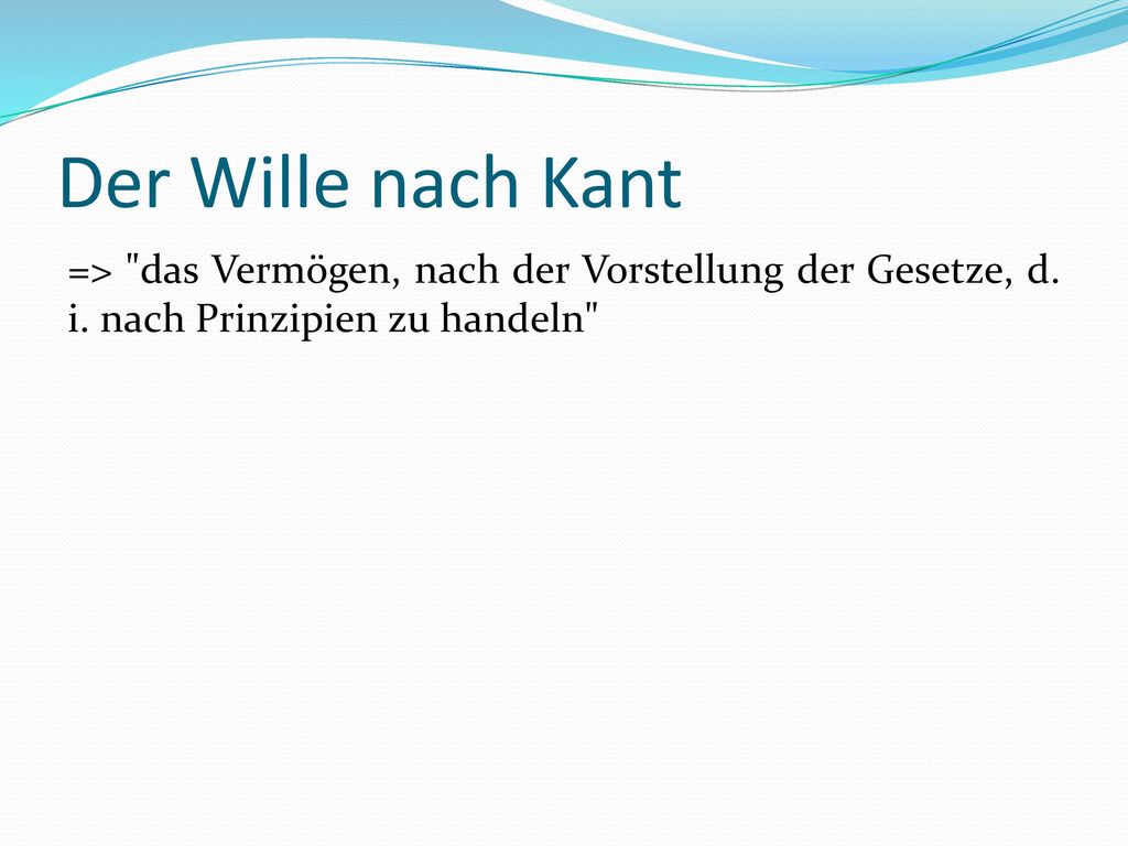 Der Wille nach Kant => das Vermögen, nach der Vorstellung der Gesetze, d.