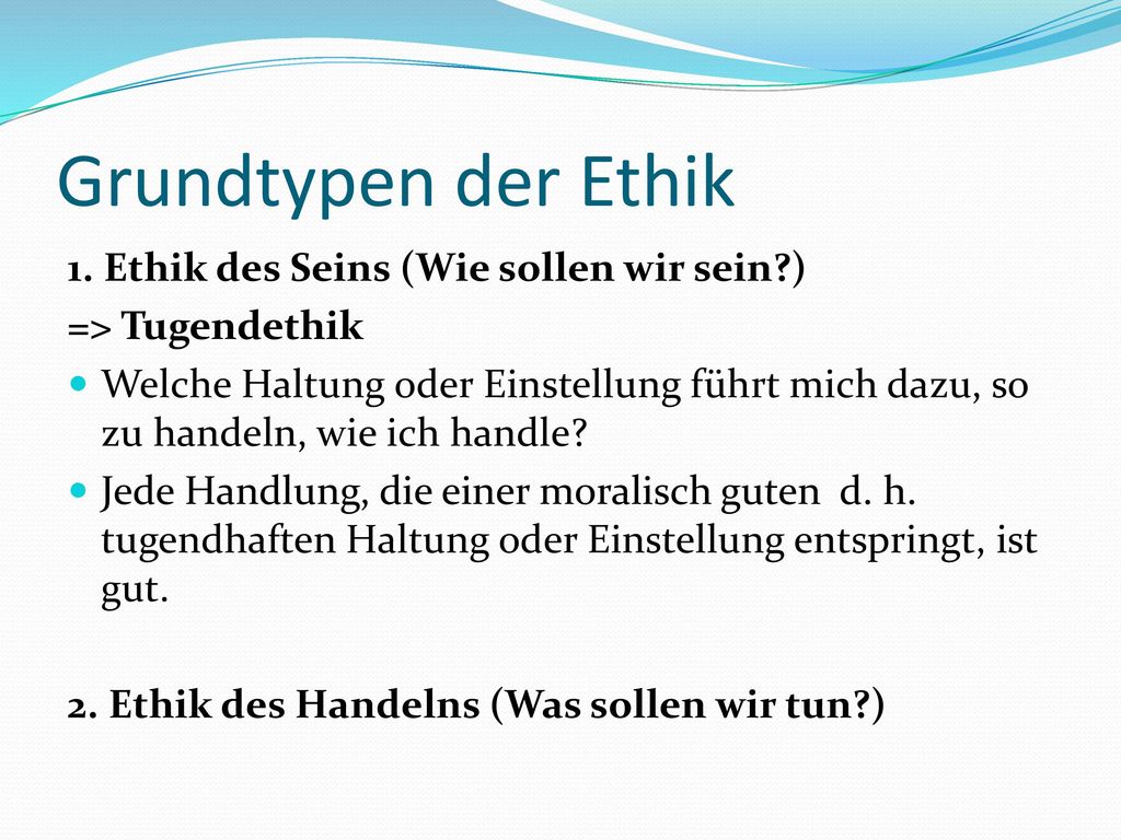 Grundtypen der Ethik 1. Ethik des Seins (Wie sollen wir sein )