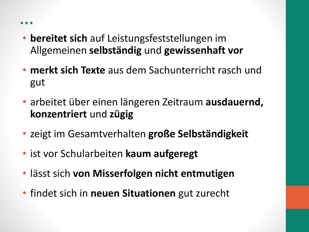 … bereitet sich auf Leistungsfeststellungen im Allgemeinen selbständig und gewissenhaft vor. merkt sich Texte aus dem Sachunterricht rasch und gut.
