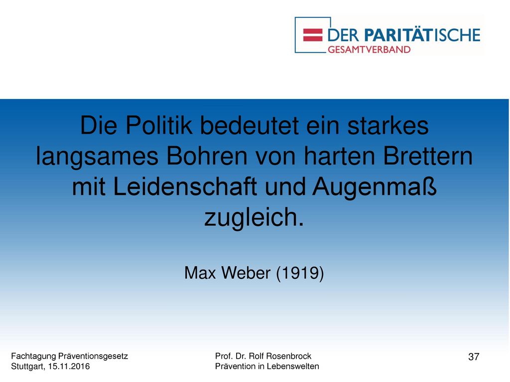 Die Politik bedeutet ein starkes langsames Bohren von harten Brettern mit Leidenschaft und Augenmaß zugleich. Max Weber (1919)