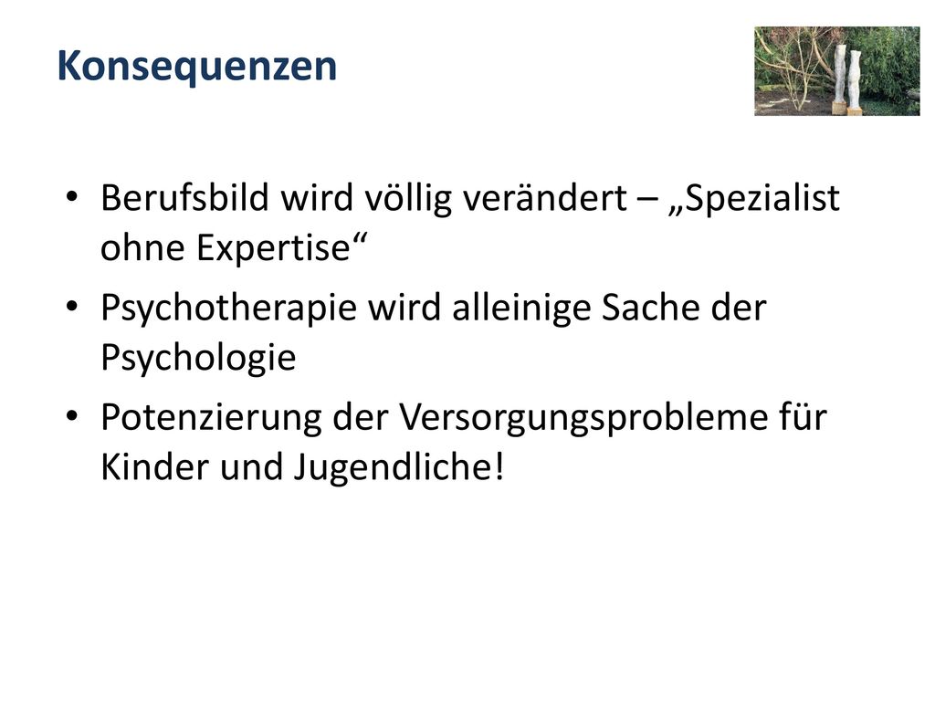 Konsequenzen Berufsbild wird völlig verändert – „Spezialist ohne Expertise Psychotherapie wird alleinige Sache der Psychologie.