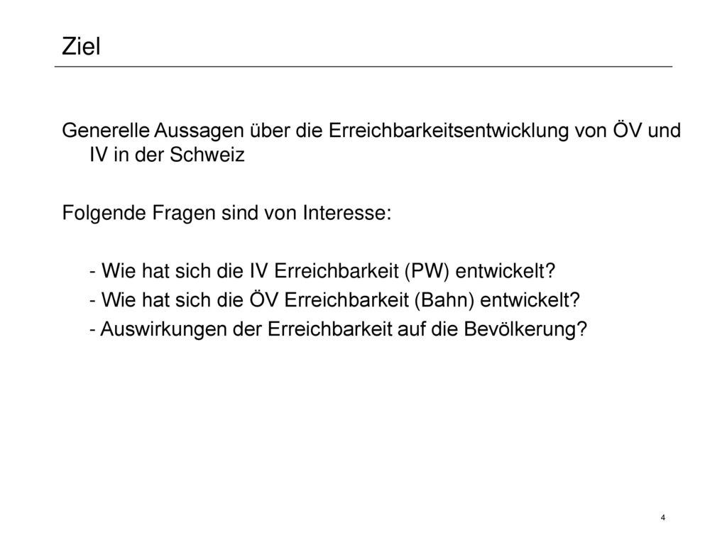 Ziel Generelle Aussagen über die Erreichbarkeitsentwicklung von ÖV und IV in der Schweiz. Folgende Fragen sind von Interesse: