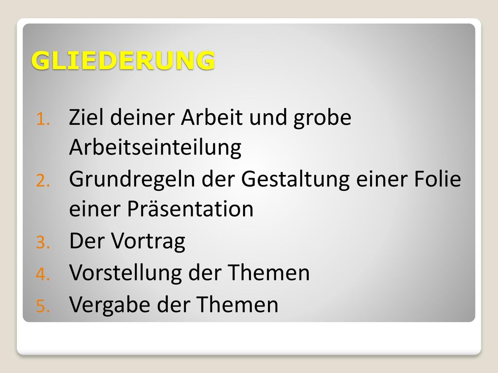 GLIEDERUNG Ziel deiner Arbeit und grobe Arbeitseinteilung. Grundregeln der Gestaltung einer Folie einer Präsentation.