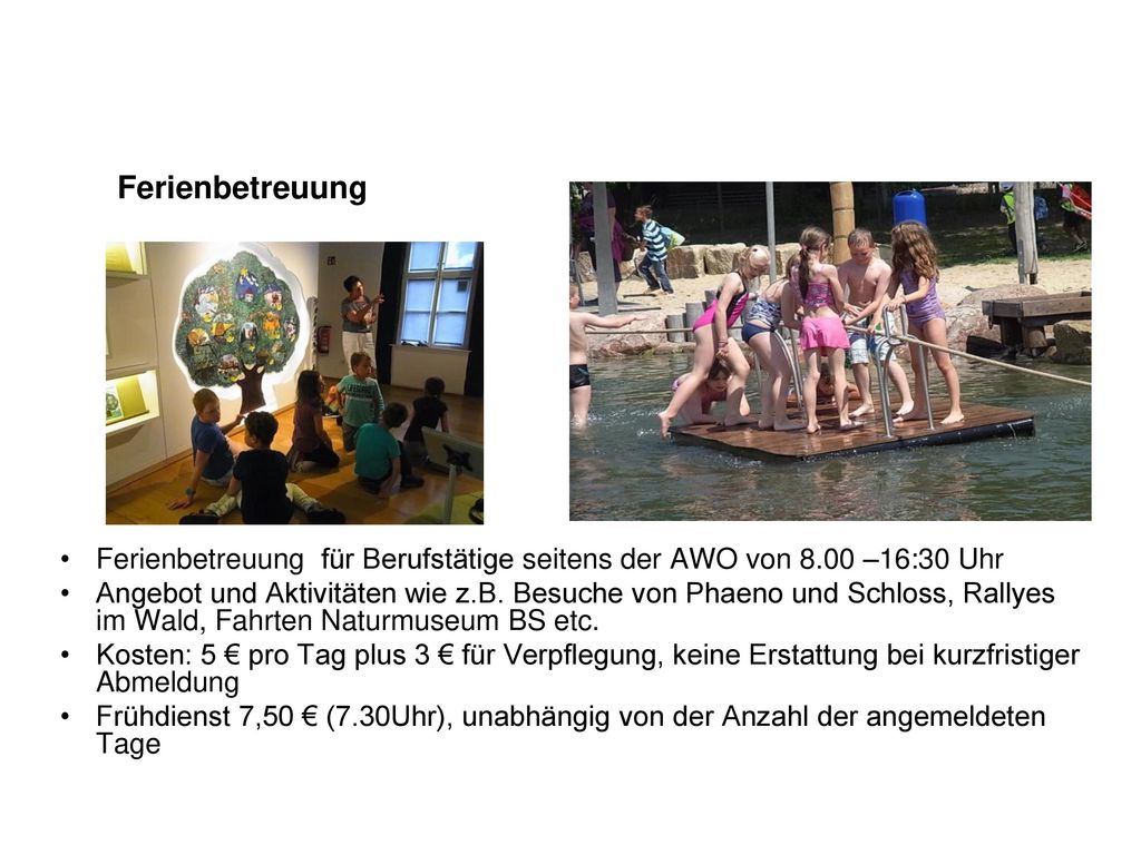Ferienbetreuung Ferienbetreuung für Berufstätige seitens der AWO von 8.00 –16:30 Uhr.