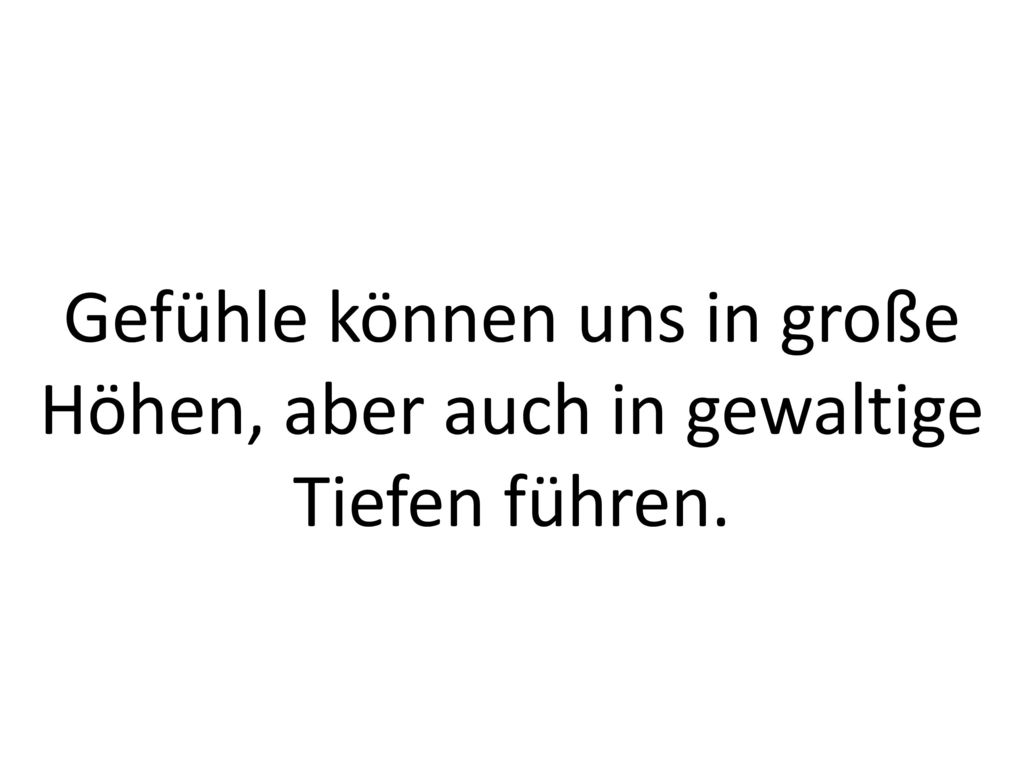 Gefühle können uns in große Höhen, aber auch in gewaltige Tiefen führen.