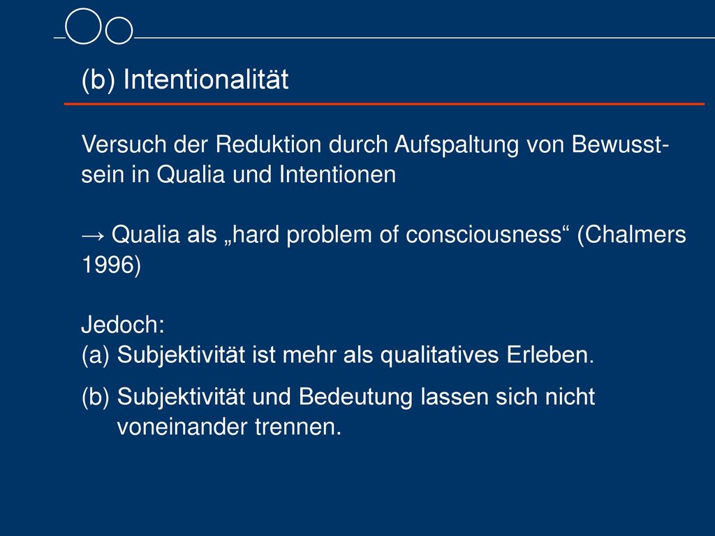 (b) Intentionalität Versuch der Reduktion durch Aufspaltung von Bewusst-sein in Qualia und Intentionen.