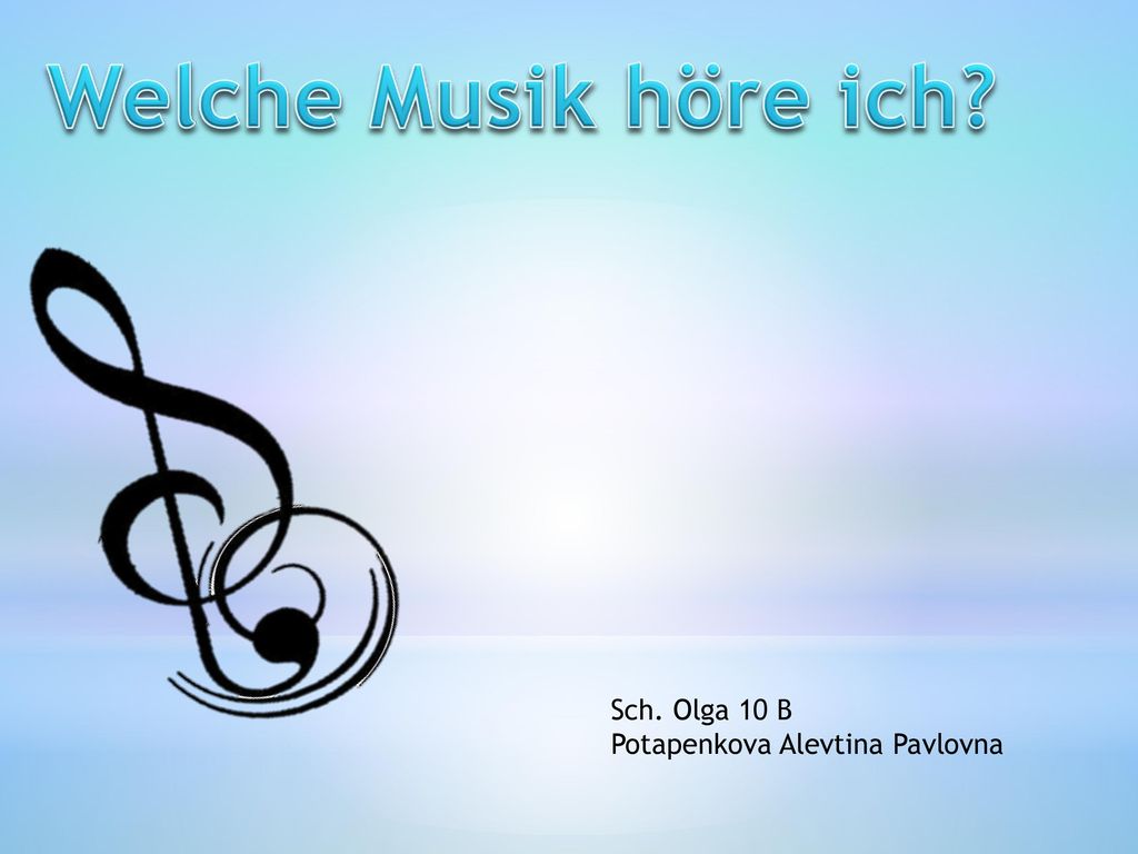 Welche Musik höre ich Sch. Olga 10 B Potapenkova Alevtina Pavlovna