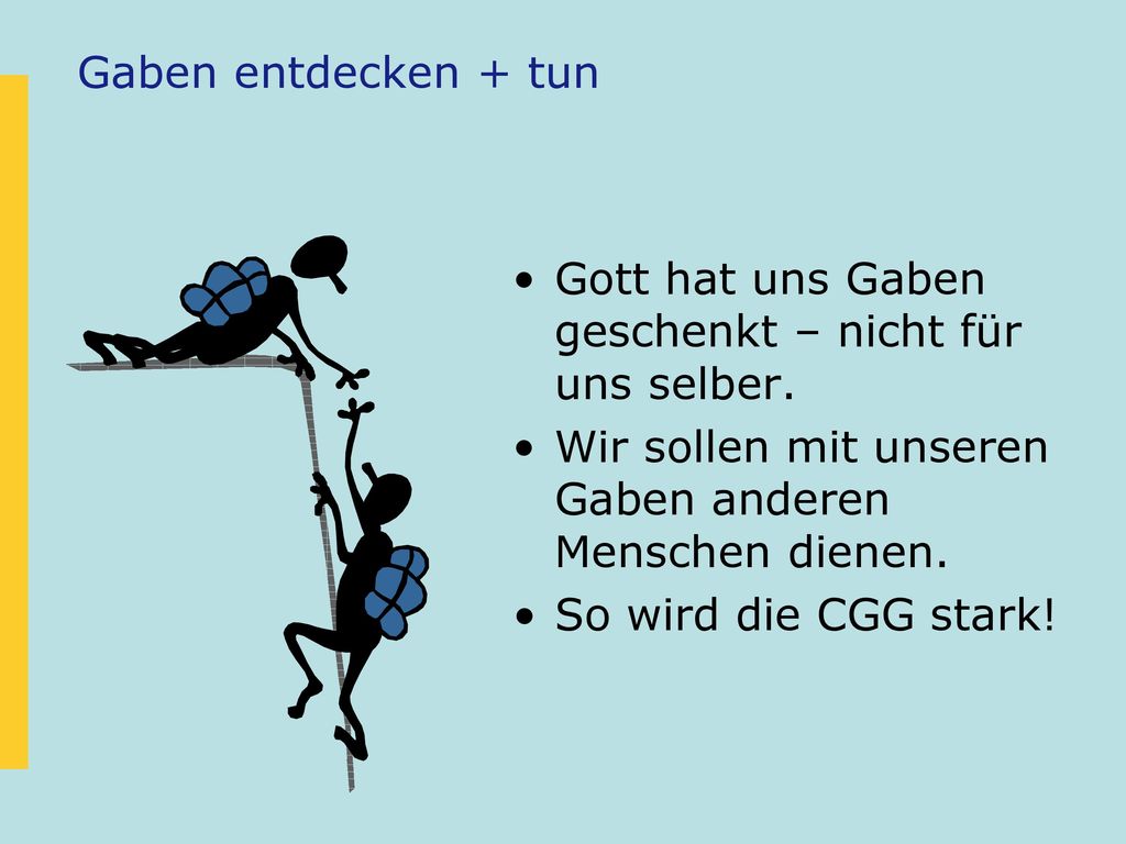 Gaben entdecken + tun Gott hat uns Gaben geschenkt – nicht für uns selber. Wir sollen mit unseren Gaben anderen Menschen dienen.
