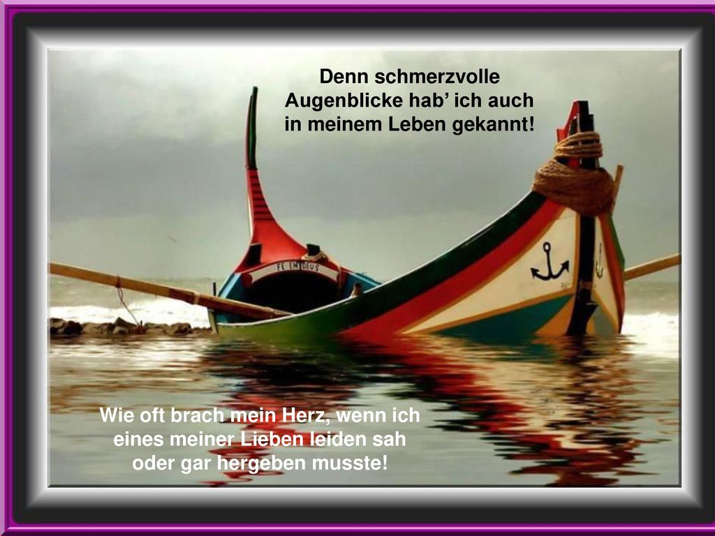 Denn schmerzvolle Augenblicke hab’ ich auch in meinem Leben gekannt!