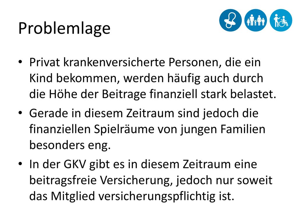 Problemlage Privat krankenversicherte Personen, die ein Kind bekommen, werden häufig auch durch die Höhe der Beitrage finanziell stark belastet.