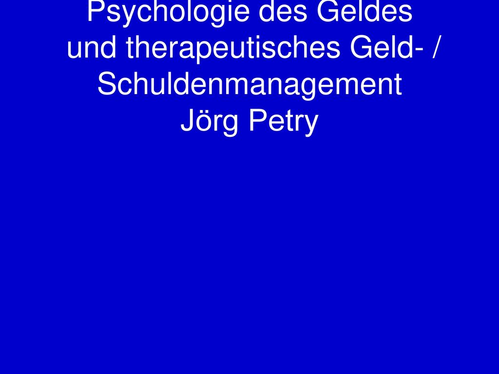 Psychologie des Geldes und therapeutisches Geld- / Schuldenmanagement Jörg Petry