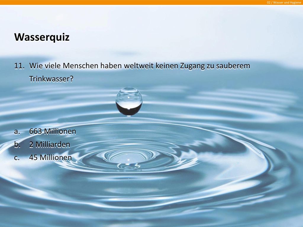 Wasserquiz Wie viele Menschen haben weltweit keinen Zugang zu sauberem Trinkwasser 663 Millionen.
