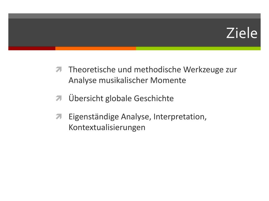 Ziele Theoretische und methodische Werkzeuge zur Analyse musikalischer Momente. Übersicht globale Geschichte.